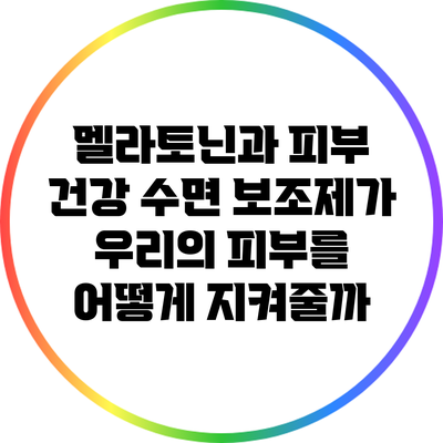 멜라토닌과 피부 건강: 수면 보조제가 우리의 피부를 어떻게 지켜줄까?