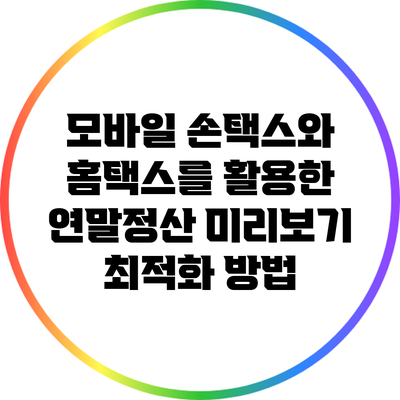 모바일 손택스와 홈택스를 활용한 연말정산 미리보기 최적화 방법
