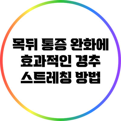 목뒤 통증 완화에 효과적인 경추 스트레칭 방법