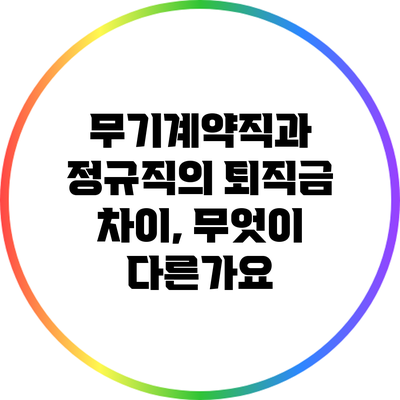 무기계약직과 정규직의 퇴직금 차이, 무엇이 다른가요?