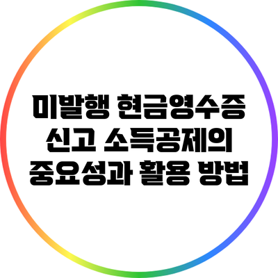 미발행 현금영수증 신고 소득공제의 중요성과 활용 방법