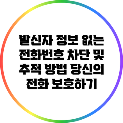 발신자 정보 없는 전화번호 차단 및 추적 방법: 당신의 전화 보호하기