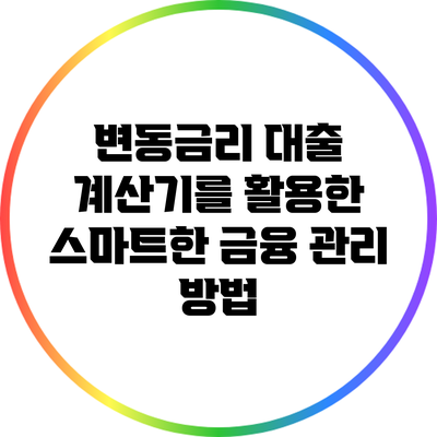 변동금리 대출 계산기를 활용한 스마트한 금융 관리 방법