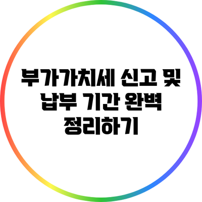 부가가치세 신고 및 납부 기간 완벽 정리하기