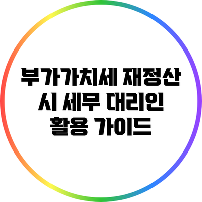 부가가치세 재정산 시 세무 대리인 활용 가이드