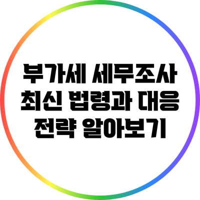 부가세 세무조사: 최신 법령과 대응 전략 알아보기