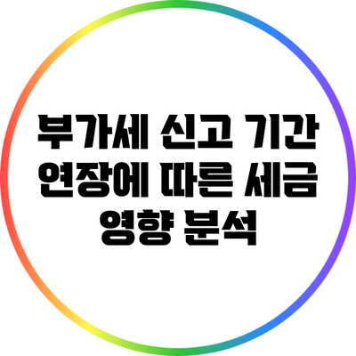부가세 신고 기간 연장에 따른 세금 영향 분석