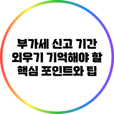 부가세 신고 기간 외우기: 기억해야 할 핵심 포인트와 팁