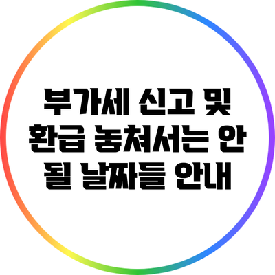 부가세 신고 및 환급: 놓쳐서는 안 될 날짜들 안내