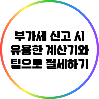 부가세 신고 시 유용한 계산기와 팁으로 절세하기