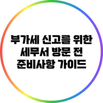 부가세 신고를 위한 세무서 방문 전 준비사항 가이드