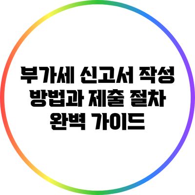 부가세 신고서 작성 방법과 제출 절차 완벽 가이드