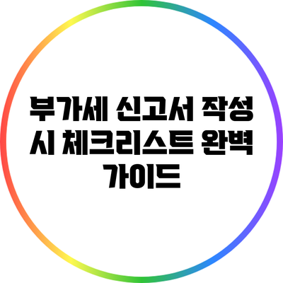 부가세 신고서 작성 시 체크리스트 완벽 가이드