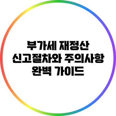 부가세 재정산 신고절차와 주의사항 완벽 가이드