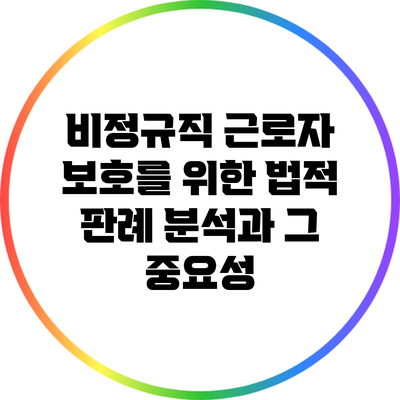비정규직 근로자 보호를 위한 법적 판례 분석과 그 중요성