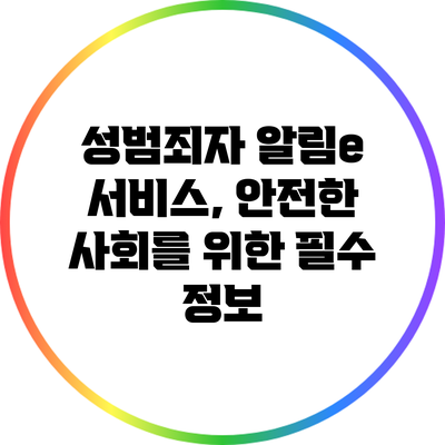 성범죄자 알림e 서비스, 안전한 사회를 위한 필수 정보