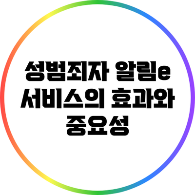 성범죄자 알림e 서비스의 효과와 중요성