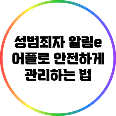 성범죄자 알림e 어플로 안전하게 관리하는 법