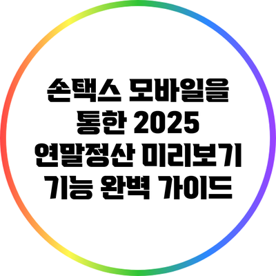 손택스 모바일을 통한 2025 연말정산 미리보기 기능 완벽 가이드
