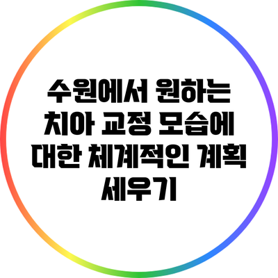 수원에서 원하는 치아 교정 모습에 대한 체계적인 계획 세우기