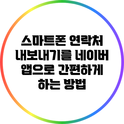 스마트폰 연락처 내보내기를 네이버 앱으로 간편하게 하는 방법