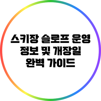 스키장 슬로프 운영 정보 및 개장일 완벽 가이드