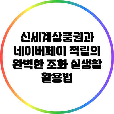 신세계상품권과 네이버페이 적립의 완벽한 조화: 실생활 활용법