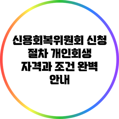 신용회복위원회 신청 절차: 개인회생 자격과 조건 완벽 안내