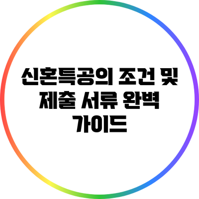 신혼특공의 조건 및 제출 서류 완벽 가이드