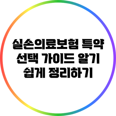 실손의료보험 특약 선택 가이드: 알기 쉽게 정리하기