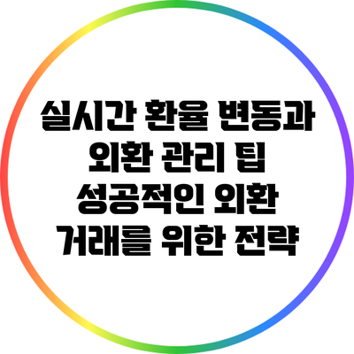 실시간 환율 변동과 외환 관리 팁: 성공적인 외환 거래를 위한 전략