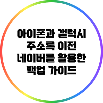 아이폰과 갤럭시 주소록 이전: 네이버를 활용한 백업 가이드