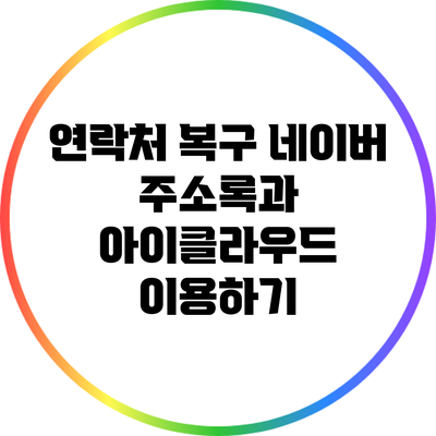 연락처 복구: 네이버 주소록과 아이클라우드 이용하기