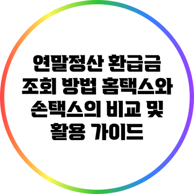 연말정산 환급금 조회 방법: 홈택스와 손택스의 비교 및 활용 가이드