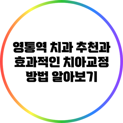 영통역 치과 추천과 효과적인 치아교정 방법 알아보기