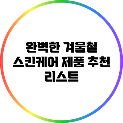 완벽한 겨울철 스킨케어 제품 추천 리스트