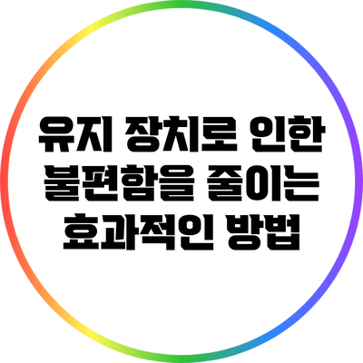 유지 장치로 인한 불편함을 줄이는 효과적인 방법