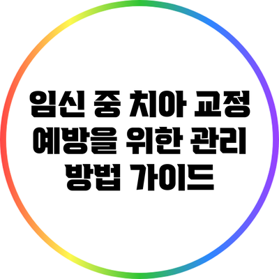 임신 중 치아 교정 예방을 위한 관리 방법 가이드