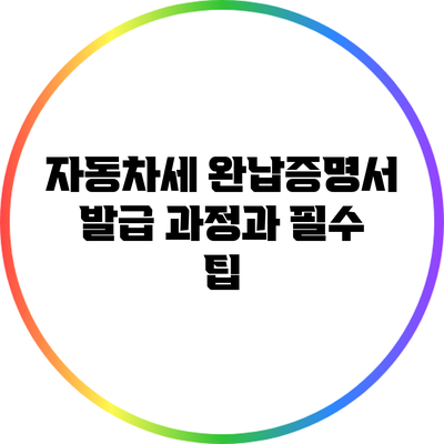 자동차세 완납증명서 발급 과정과 필수 팁