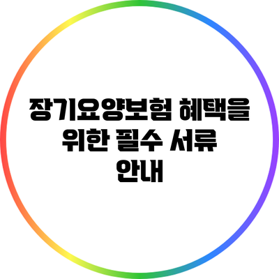 장기요양보험 혜택을 위한 필수 서류 안내