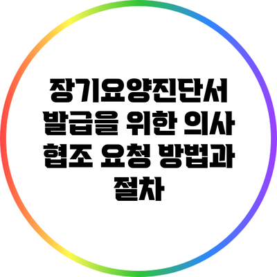 장기요양진단서 발급을 위한 의사 협조 요청 방법과 절차