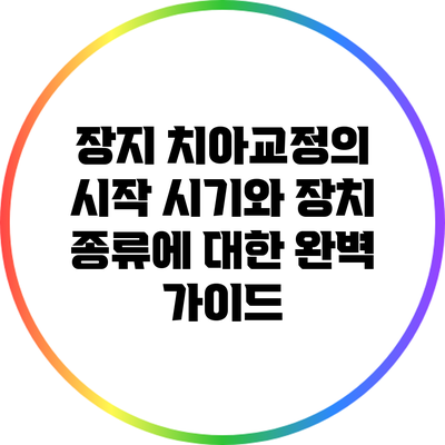 장지 치아교정의 시작 시기와 장치 종류에 대한 완벽 가이드