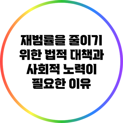 재범률을 줄이기 위한 법적 대책과 사회적 노력이 필요한 이유