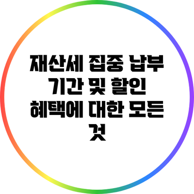 재산세 집중 납부 기간 및 할인 혜택에 대한 모든 것
