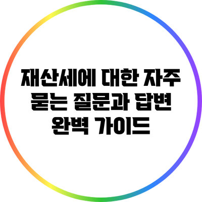 재산세에 대한 자주 묻는 질문과 답변 완벽 가이드