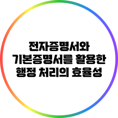 전자증명서와 기본증명서를 활용한 행정 처리의 효율성
