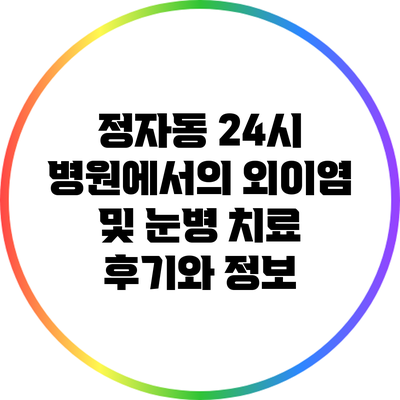 정자동 24시 병원에서의 외이염 및 눈병 치료 후기와 정보