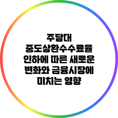 주담대 중도상환수수료율 인하에 따른 새로운 변화와 금융시장에 미치는 영향