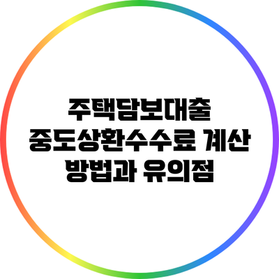 주택담보대출 중도상환수수료 계산 방법과 유의점