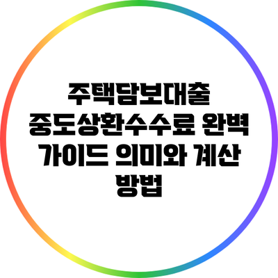주택담보대출 중도상환수수료 완벽 가이드: 의미와 계산 방법